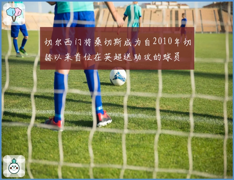 切尔西门将桑切斯成为自2010年切赫以来首位在英超送助攻的球员