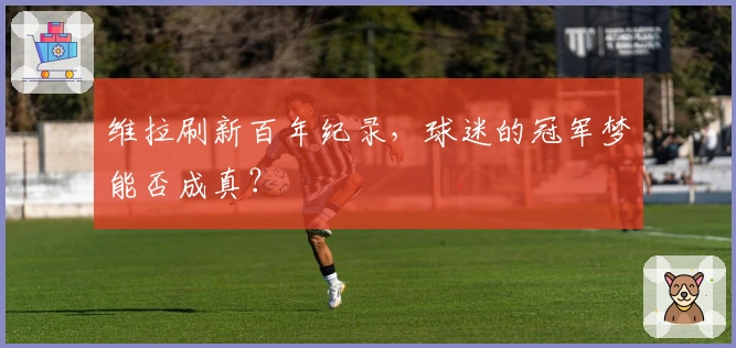 维拉刷新百年纪录，球迷的冠军梦能否成真？