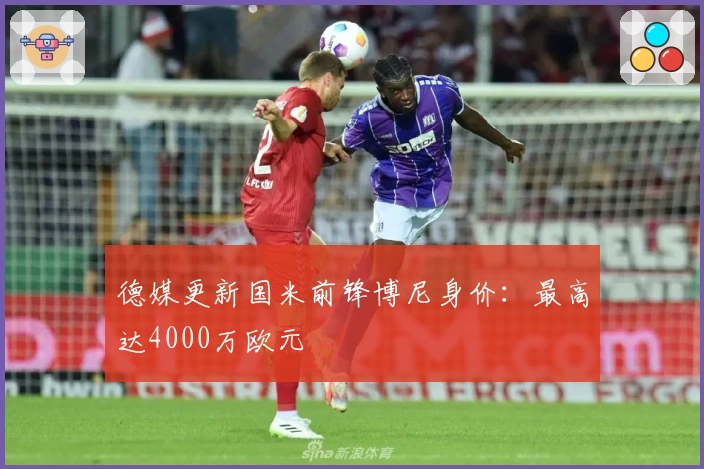 德媒更新国米前锋博尼身价：最高达4000万欧元