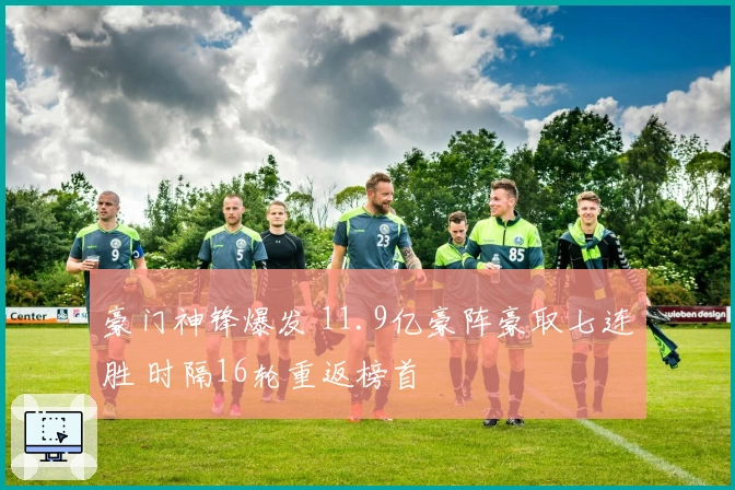 豪门神锋爆发 11.9亿豪阵豪取七连胜 时隔16轮重返榜首